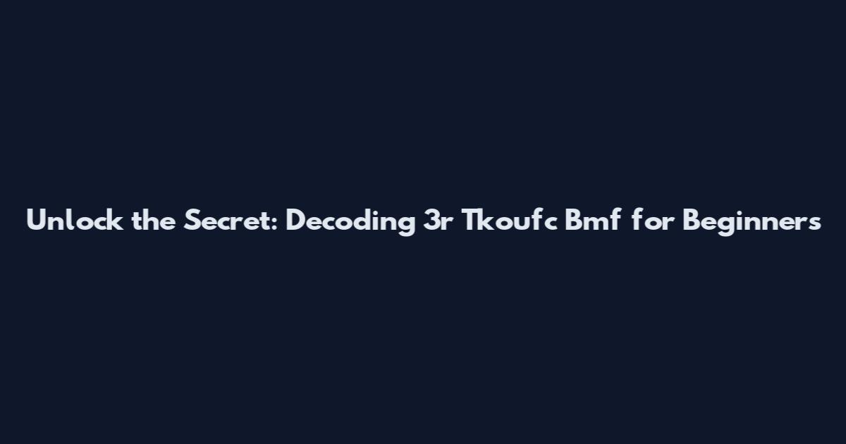 Unlock the Secret: Decoding 3r Tkoufc Bmf for Beginners