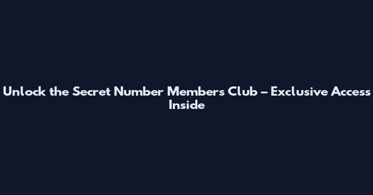 Unlock the Secret Number Members Club – Exclusive Access Inside