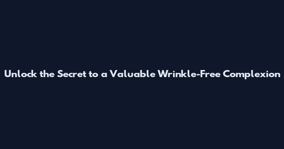 Unlock the Secret to a Valuable Wrinkle-Free Complexion