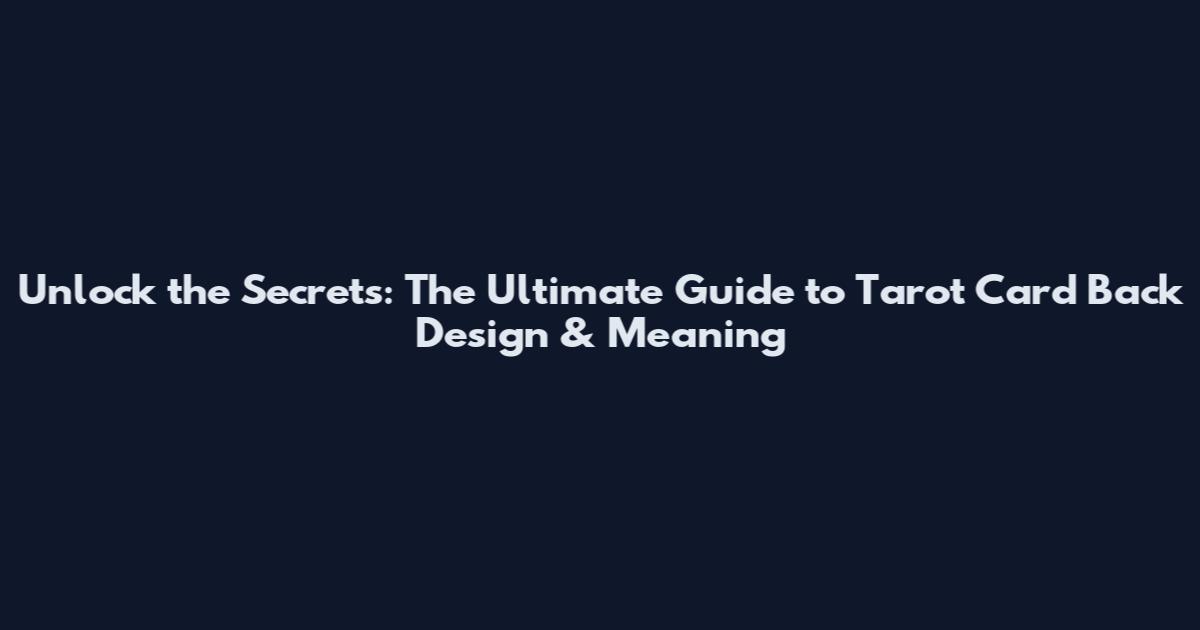 Unlock the Secrets: The Ultimate Guide to Tarot Card Back Design & Meaning