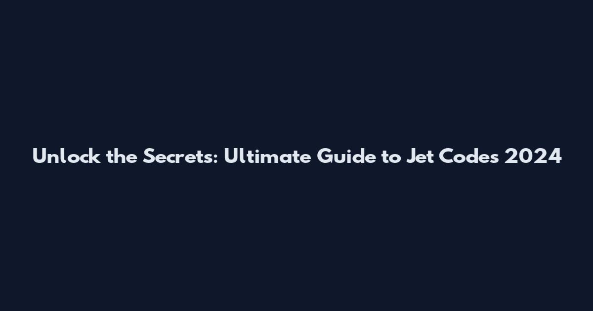 Unlock the Secrets: Ultimate Guide to Jet Codes 2024