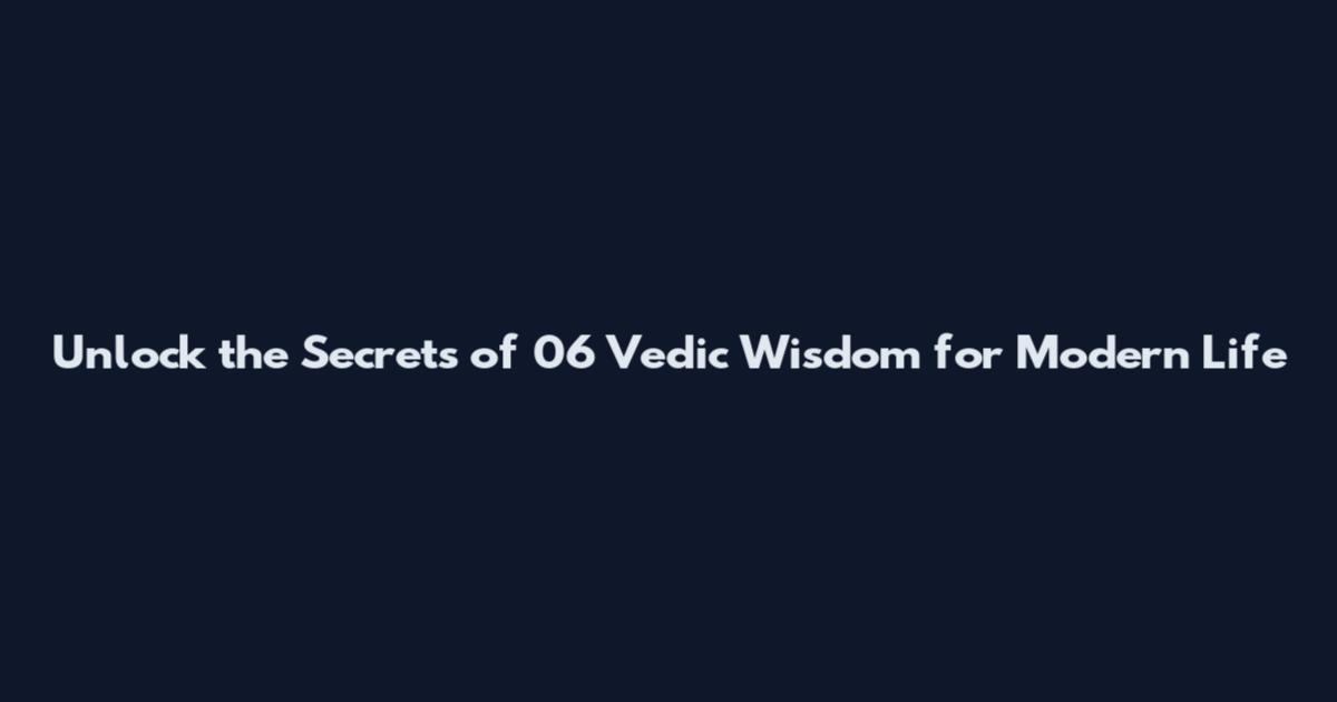 Unlock the Secrets of 06 Vedic Wisdom for Modern Life