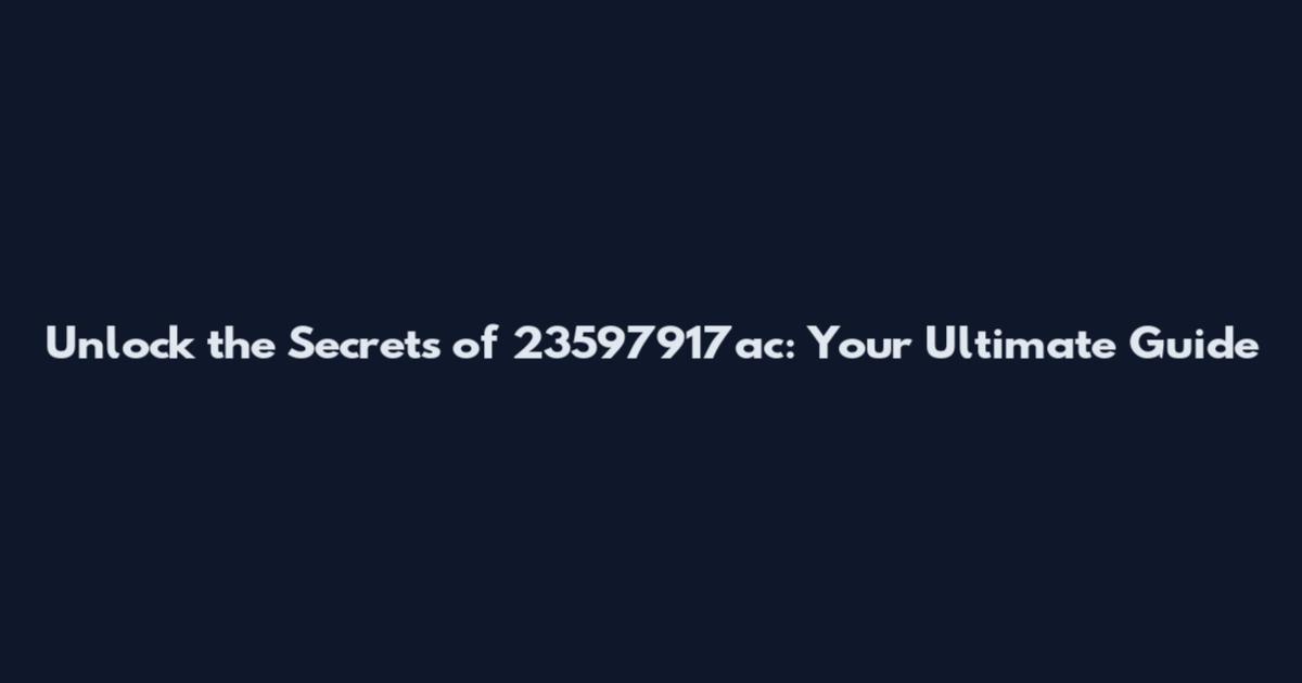 Unlock the Secrets of 23597917ac: Your Ultimate Guide