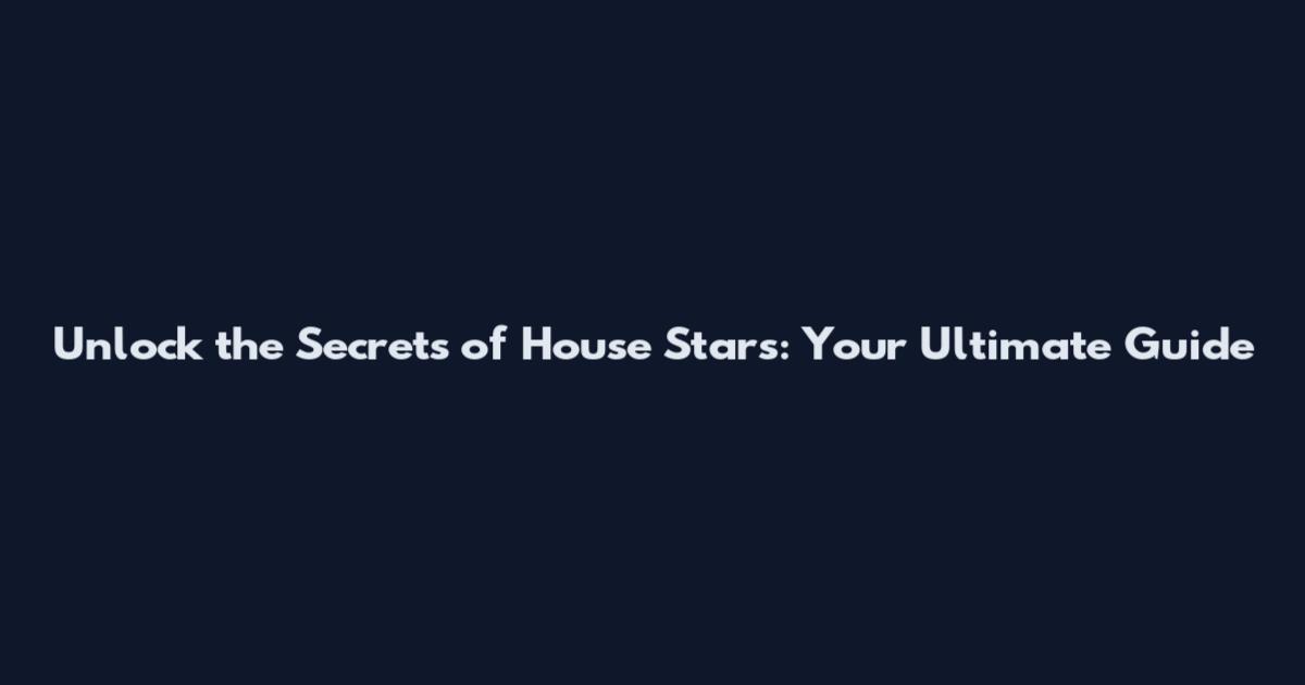 Unlock the Secrets of House Stars: Your Ultimate Guide