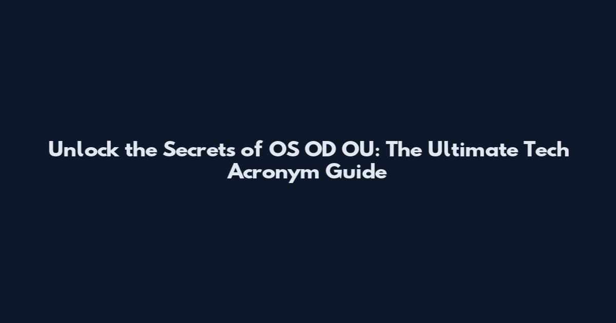 Unlock the Secrets of OS OD OU: The Ultimate Tech Acronym Guide