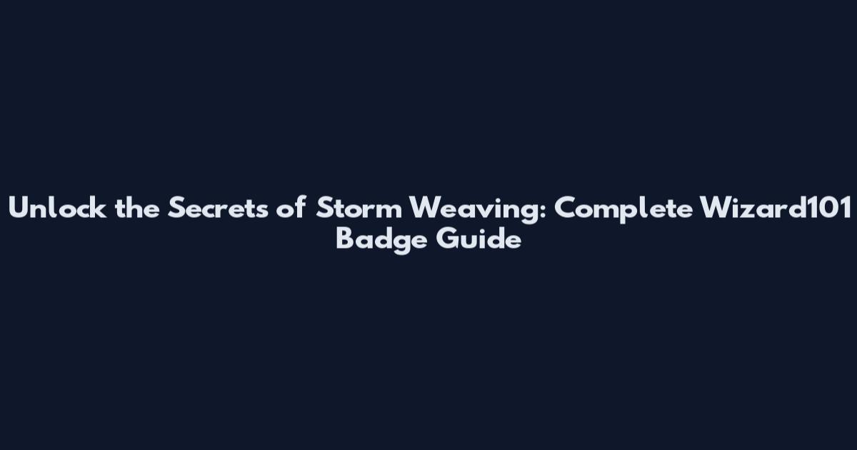 Unlock the Secrets of Storm Weaving: Complete Wizard101 Badge Guide