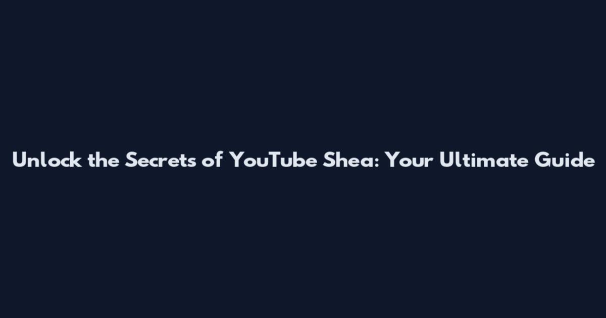 Unlock the Secrets of YouTube Shea: Your Ultimate Guide
