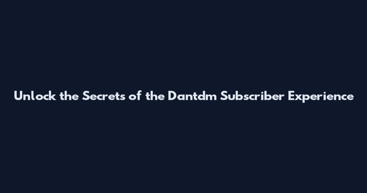 Unlock the Secrets of the Dantdm Subscriber Experience
