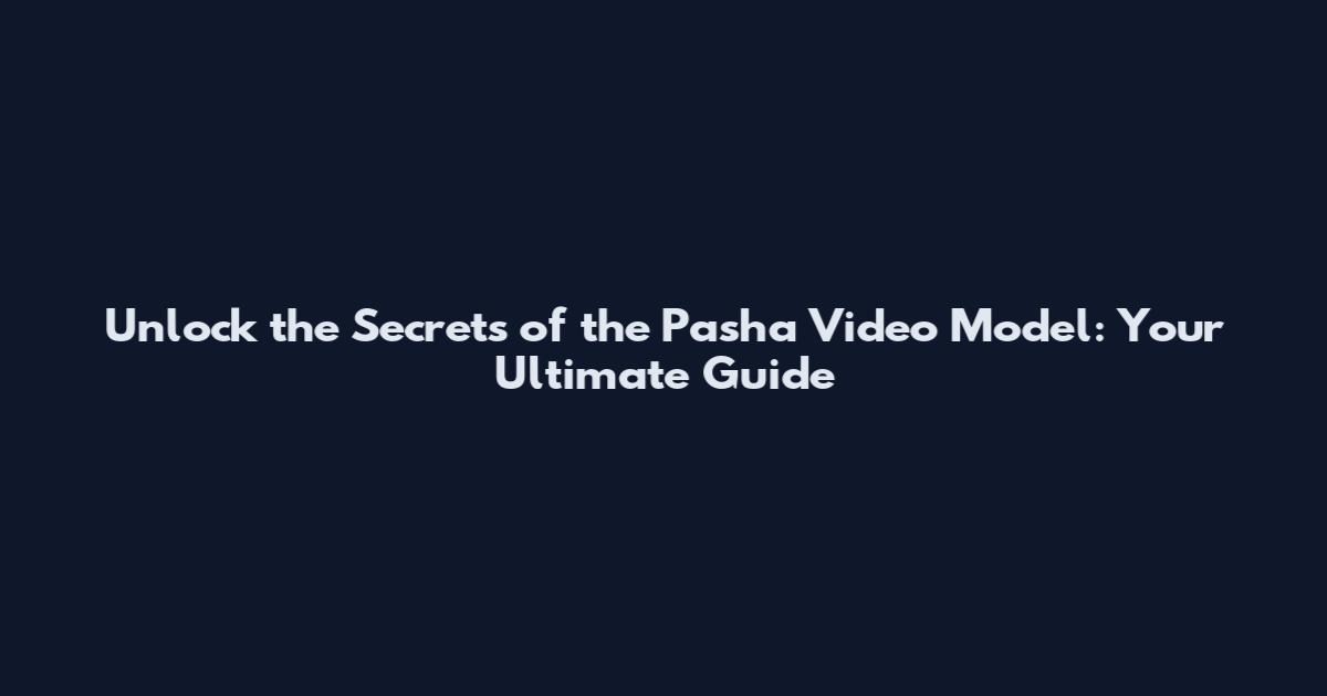 Unlock the Secrets of the Pasha Video Model: Your Ultimate Guide