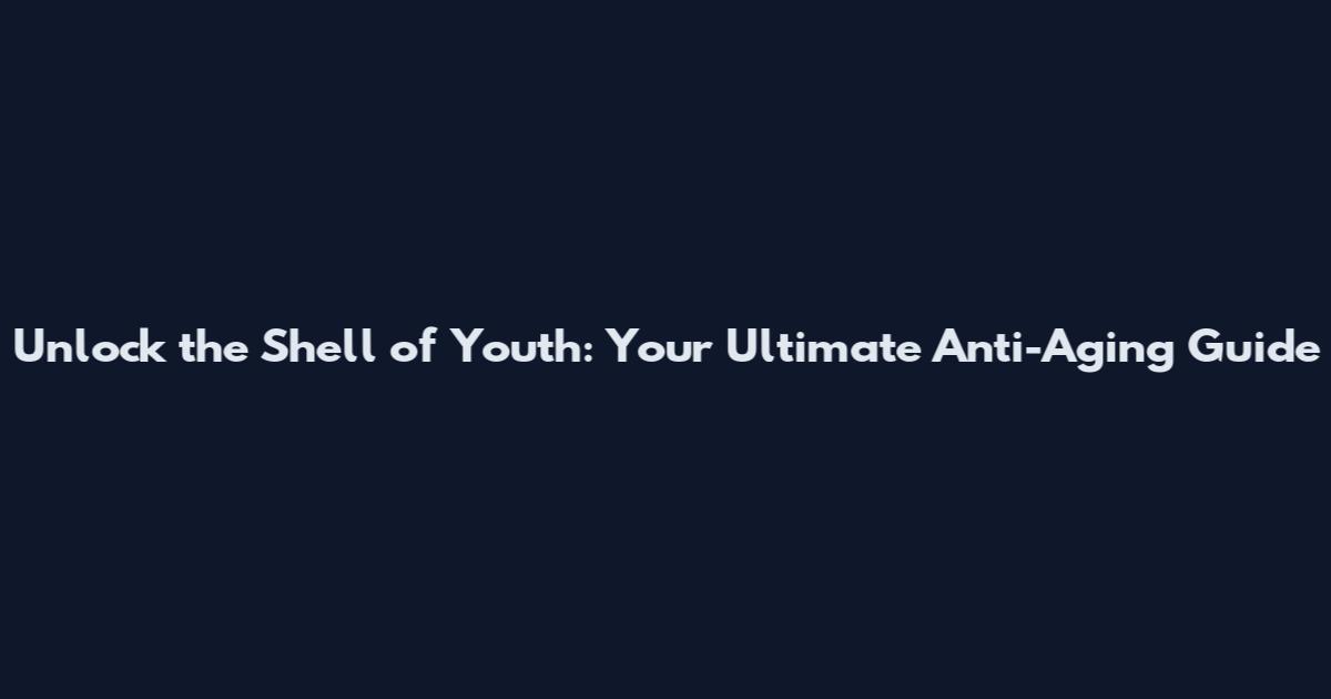 Unlock the Shell of Youth: Your Ultimate Anti-Aging Guide