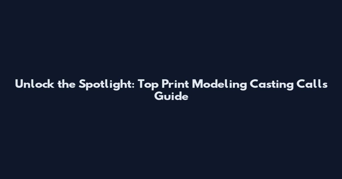 Unlock the Spotlight: Top Print Modeling Casting Calls Guide