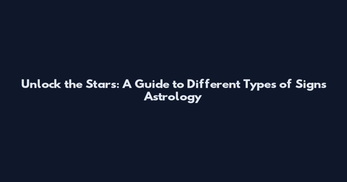 Unlock the Stars: A Guide to Different Types of Signs Astrology