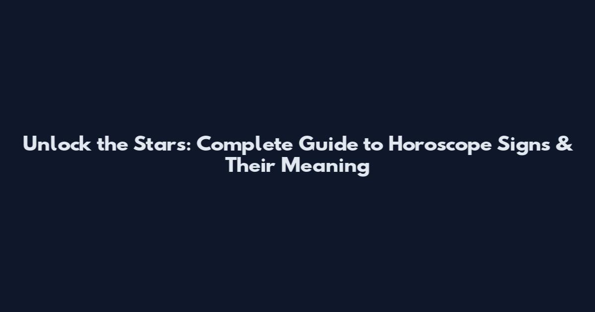 Unlock the Stars: Complete Guide to Horoscope Signs & Their Meaning