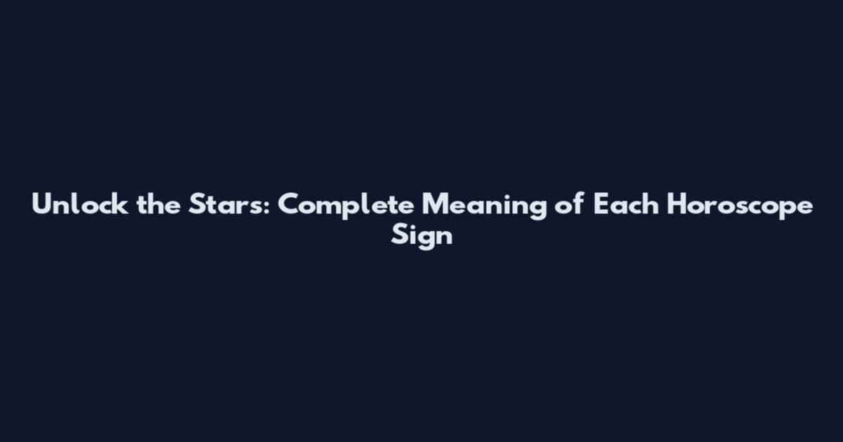 Unlock the Stars: Complete Meaning of Each Horoscope Sign