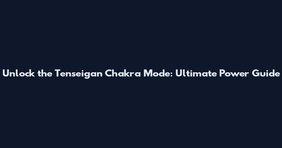 Unlock the Tenseigan Chakra Mode: Ultimate Power Guide