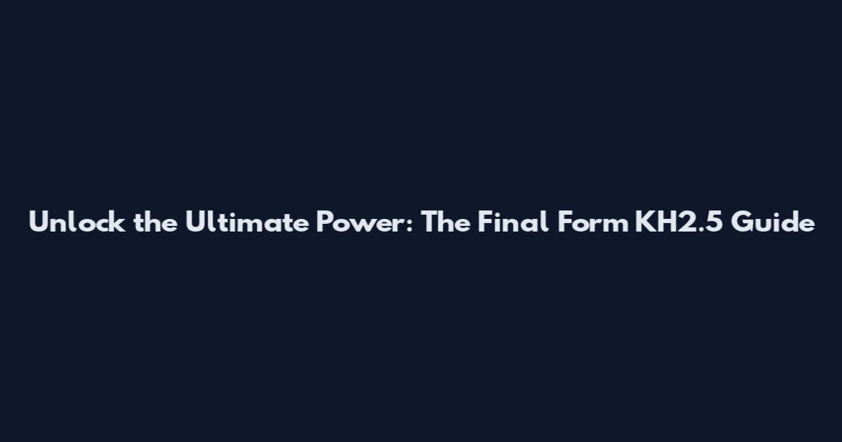 Unlock the Ultimate Power: The Final Form KH2.5 Guide