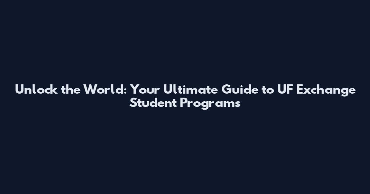 Unlock the World: Your Ultimate Guide to UF Exchange Student Programs