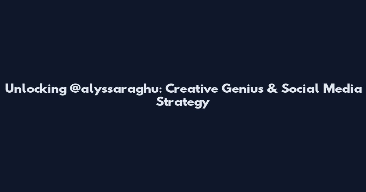Unlocking @alyssaraghu: Creative Genius & Social Media Strategy