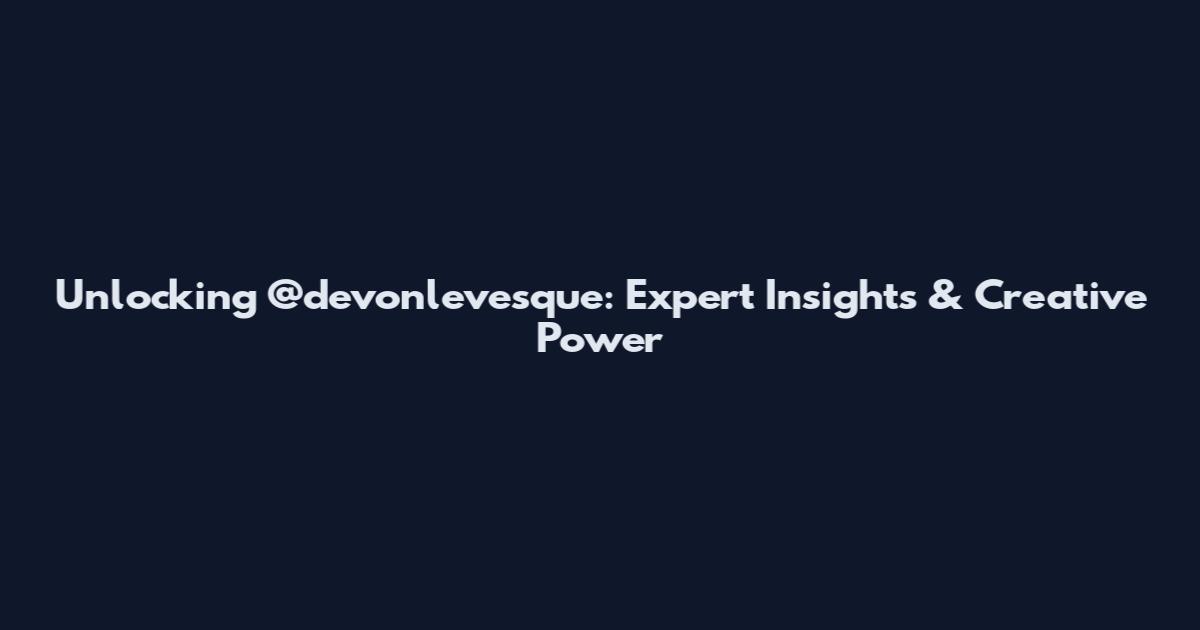 Unlocking @devonlevesque: Expert Insights & Creative Power