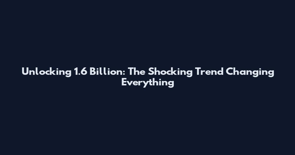 Unlocking 1.6 Billion: The Shocking Trend Changing Everything