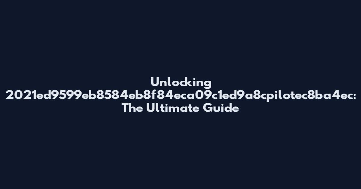 Unlocking 2021ed9599eb8584eb8f84eca09c1ed9a8cpilotec8ba4ec: The Ultimate Guide
