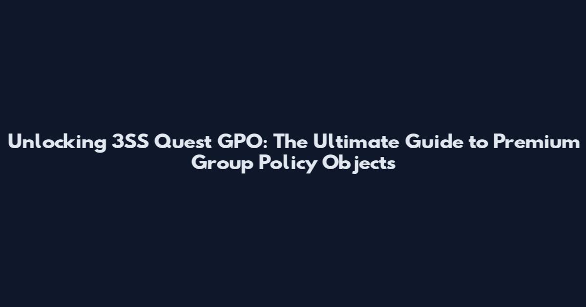 Unlocking 3SS Quest GPO: The Ultimate Guide to Premium Group Policy Objects