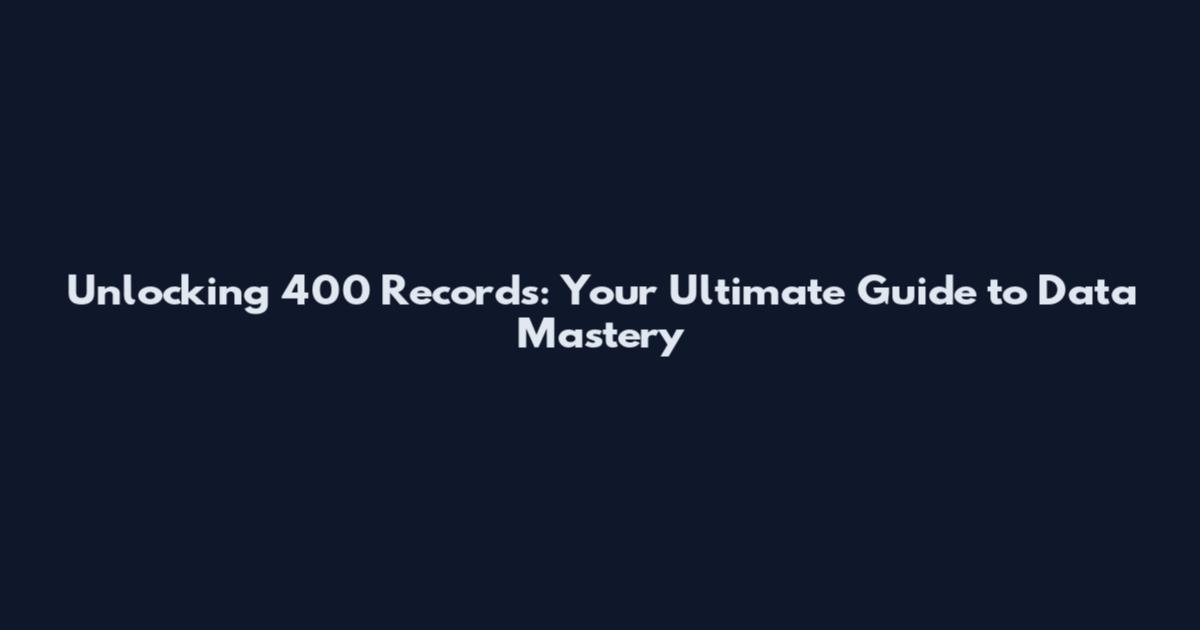 Unlocking 400 Records: Your Ultimate Guide to Data Mastery
