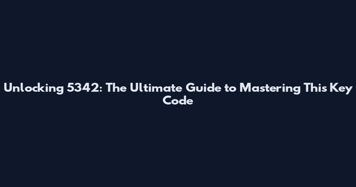 Unlocking 5342: The Ultimate Guide to Mastering This Key Code