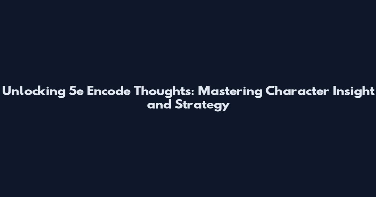 Unlocking 5e Encode Thoughts: Mastering Character Insight and Strategy