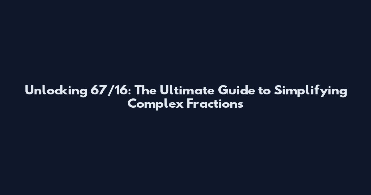 Unlocking 67/16: The Ultimate Guide to Simplifying Complex Fractions