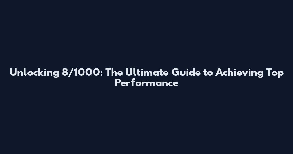 Unlocking 8/1000: The Ultimate Guide to Achieving Top Performance