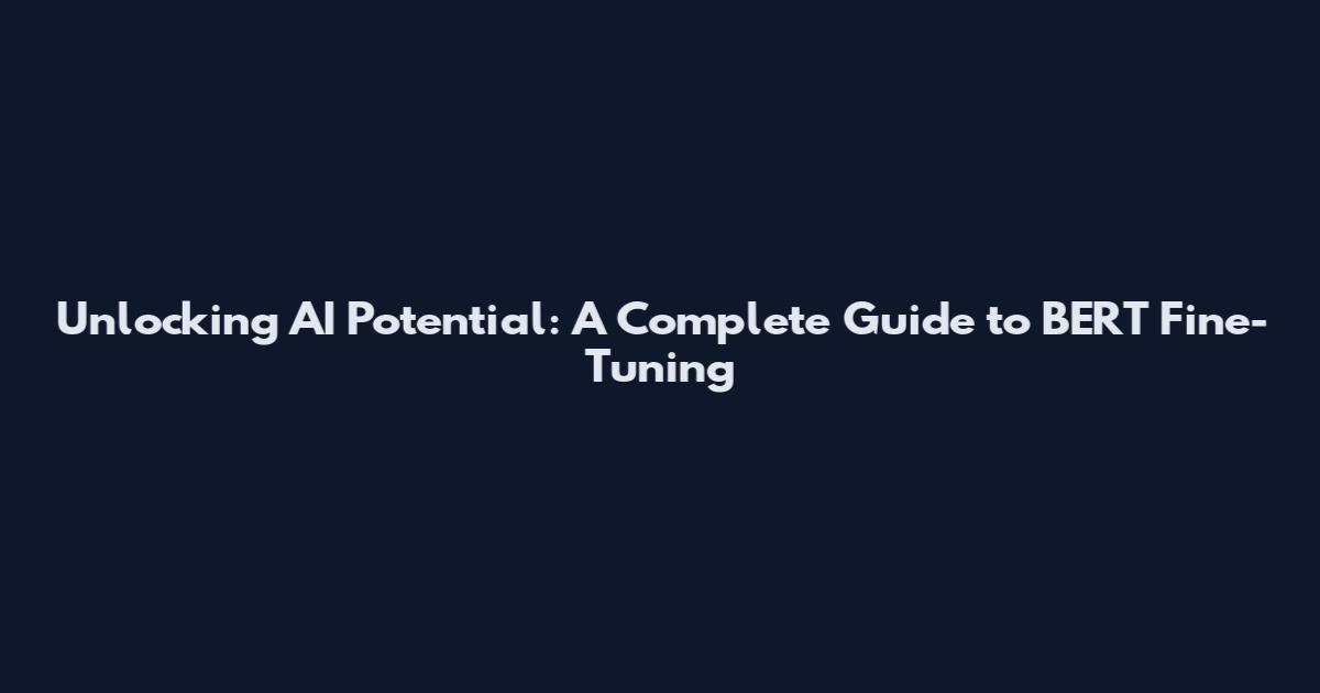 Unlocking AI Potential: A Complete Guide to BERT Fine-Tuning