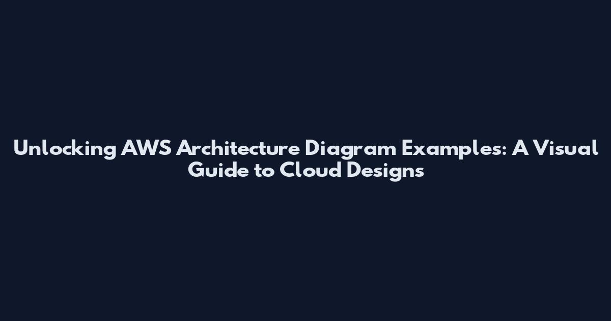 Unlocking AWS Architecture Diagram Examples: A Visual Guide to Cloud Designs