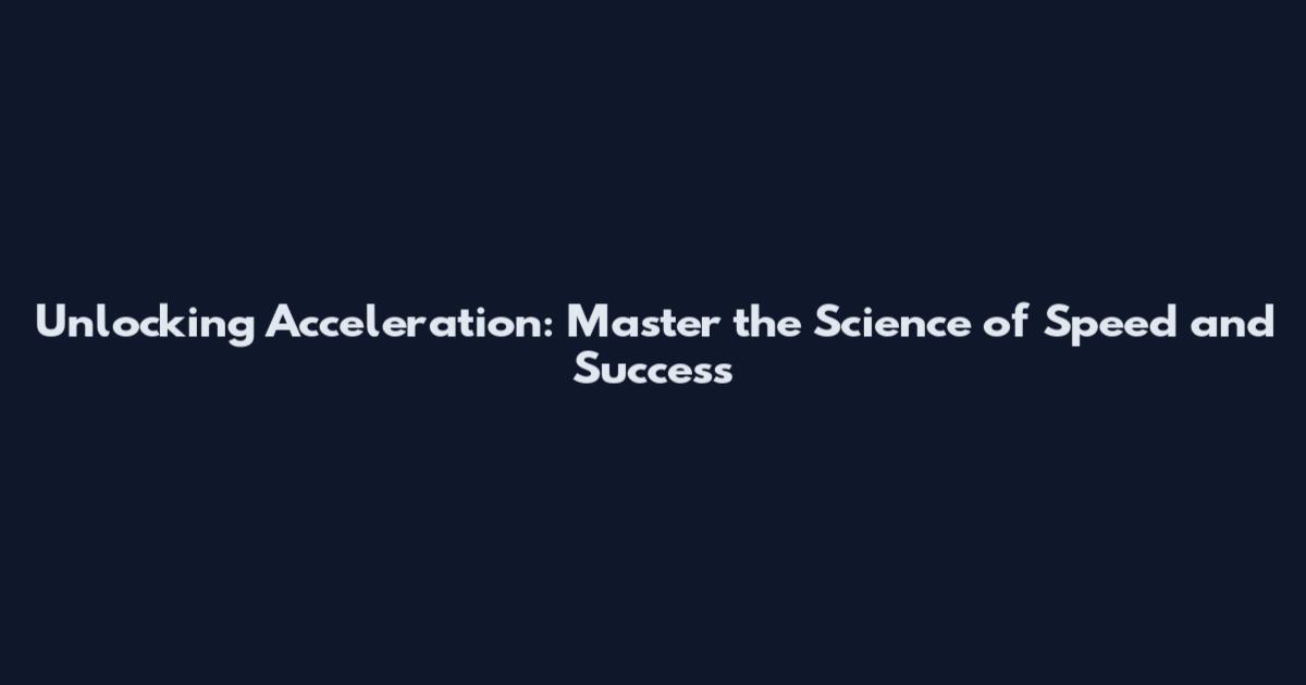 Unlocking Acceleration: Master the Science of Speed and Success