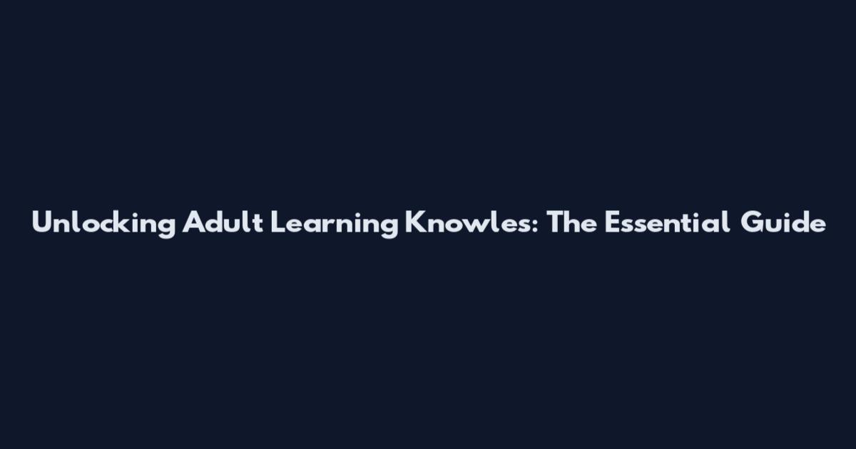 Unlocking Adult Learning Knowles: The Essential Guide