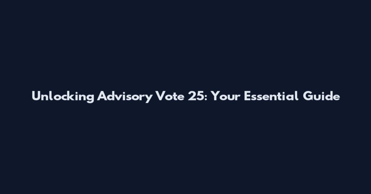 Unlocking Advisory Vote 25: Your Essential Guide