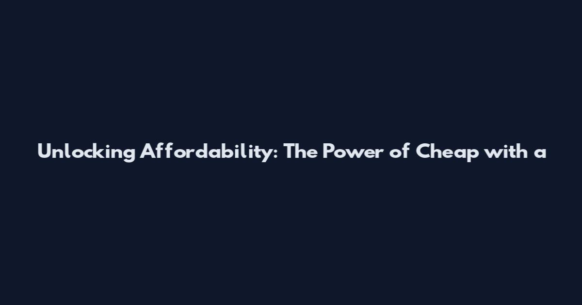 Unlocking Affordability: The Power of Cheap with a