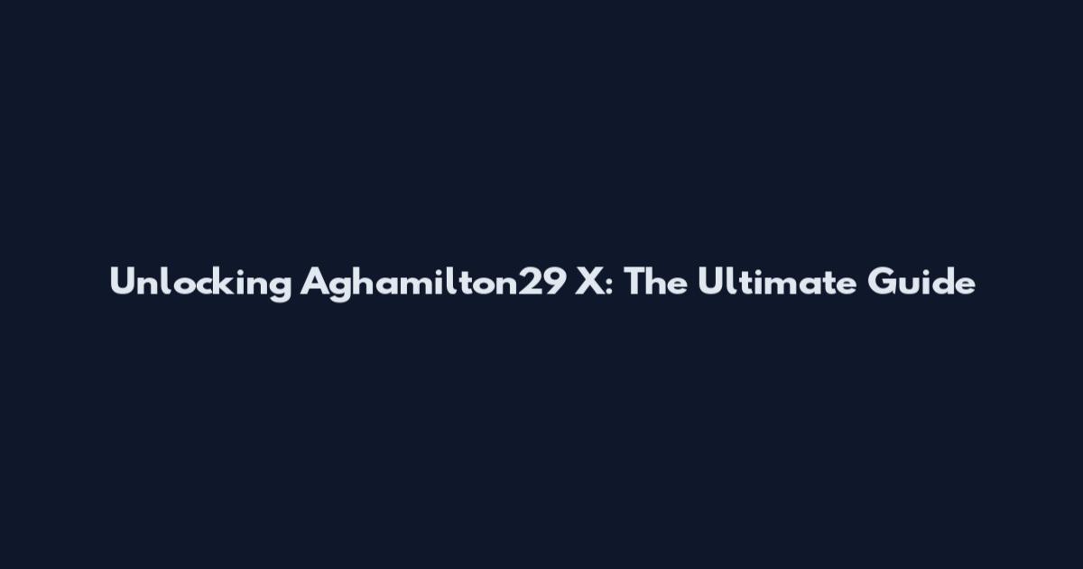 Unlocking Aghamilton29 X: The Ultimate Guide