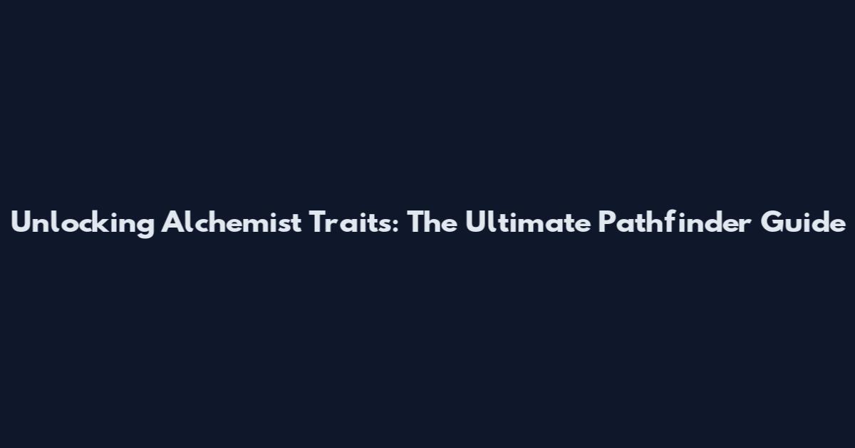 Unlocking Alchemist Traits: The Ultimate Pathfinder Guide