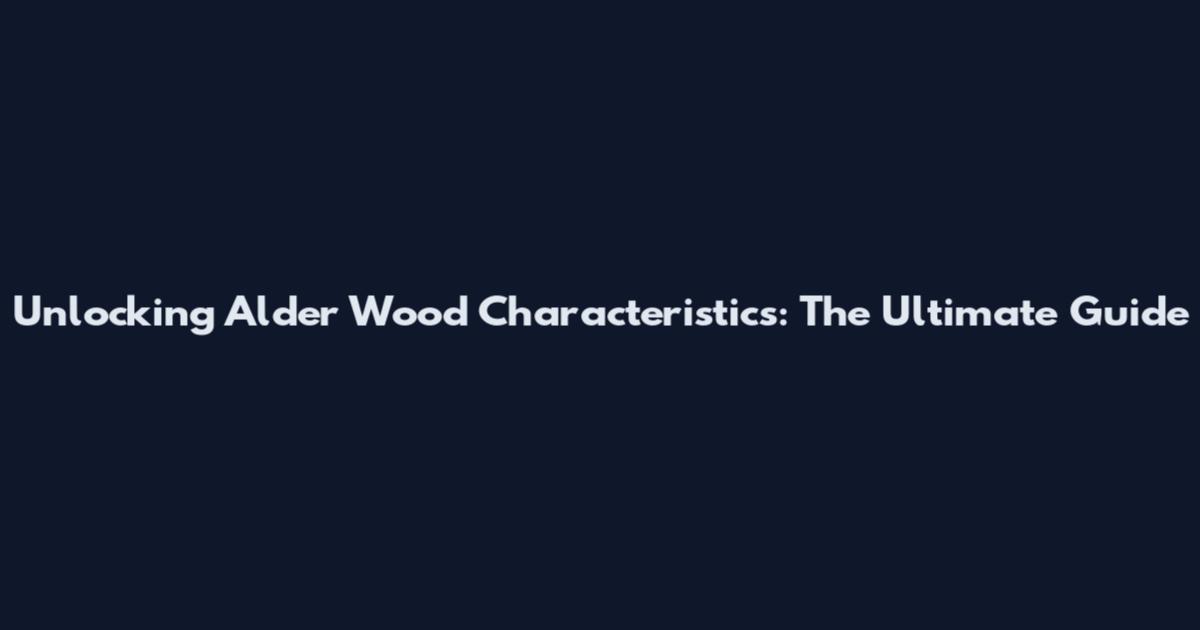 Unlocking Alder Wood Characteristics: The Ultimate Guide