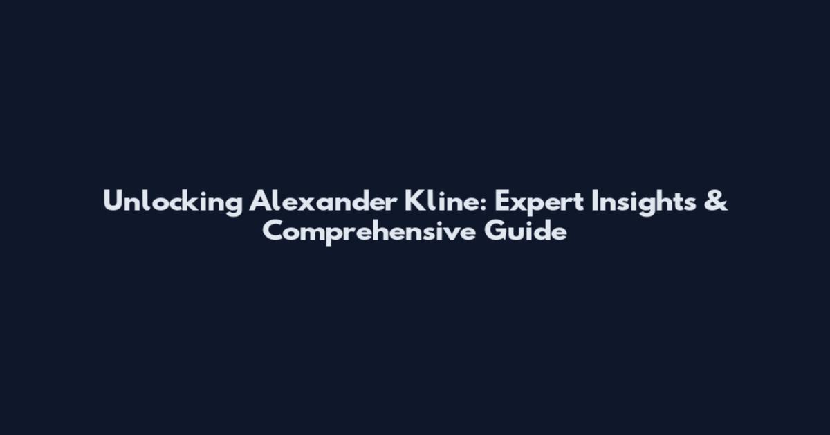 Unlocking Alexander Kline: Expert Insights & Comprehensive Guide
