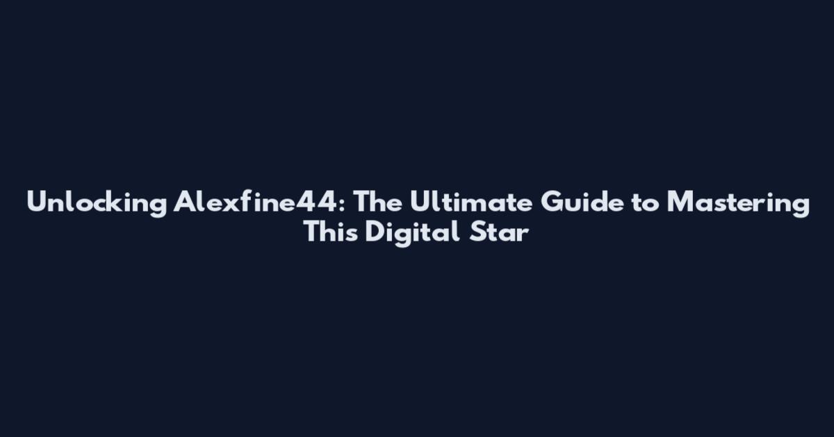 Unlocking Alexfine44: The Ultimate Guide to Mastering This Digital Star