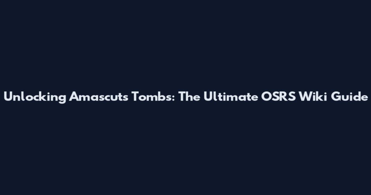 Unlocking Amascut's Tombs: The Ultimate OSRS Wiki Guide