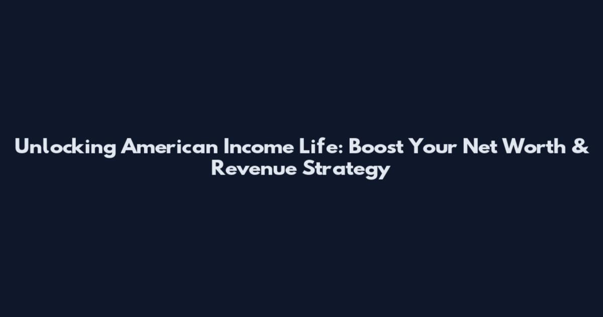Unlocking American Income Life: Boost Your Net Worth & Revenue Strategy