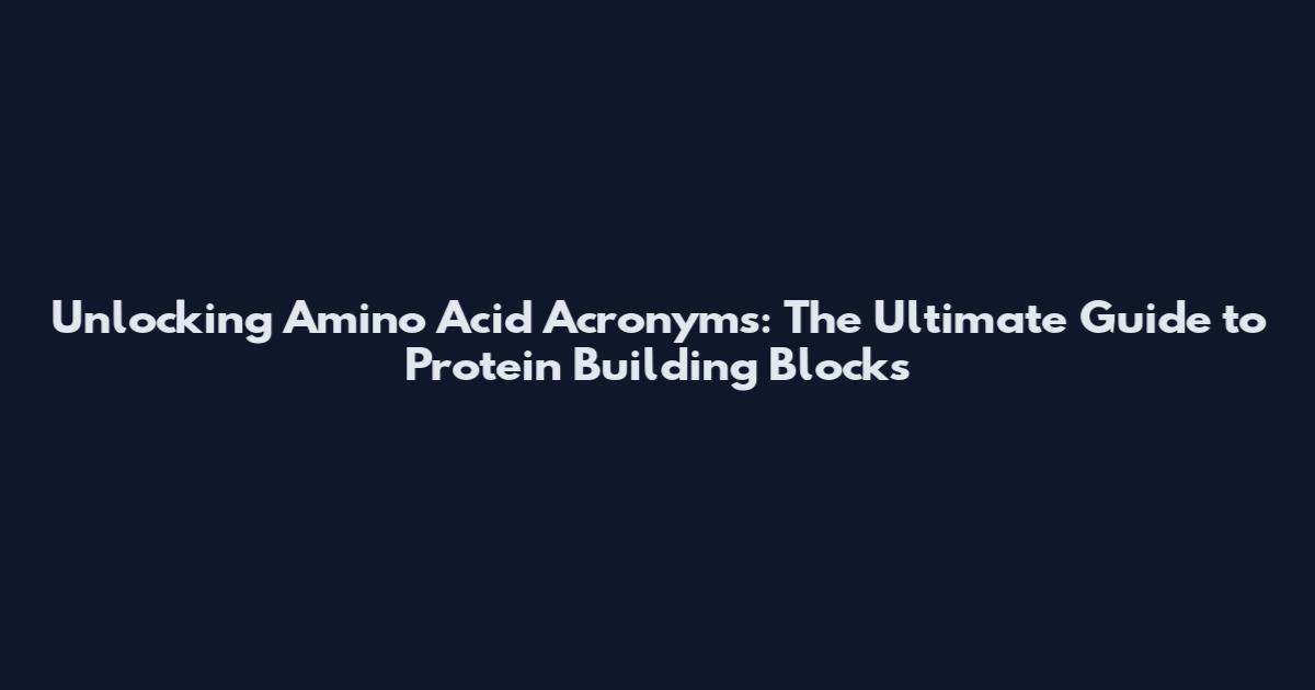 Unlocking Amino Acid Acronyms: The Ultimate Guide to Protein Building Blocks