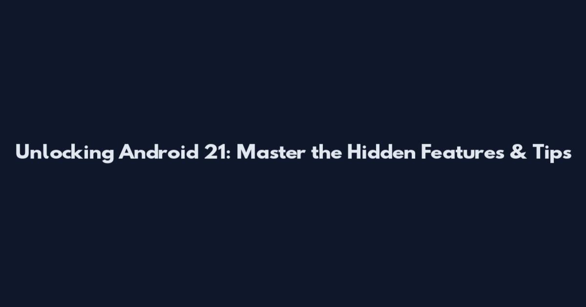 Unlocking Android 21: Master the Hidden Features & Tips