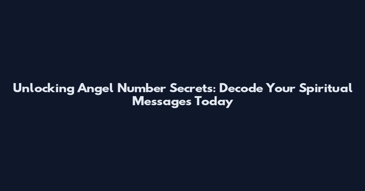 Unlocking Angel Number Secrets: Decode Your Spiritual Messages Today