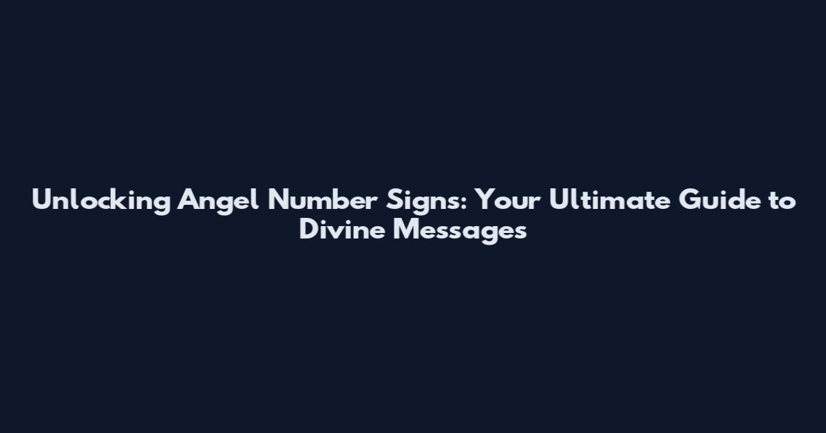 Unlocking Angel Number Signs: Your Ultimate Guide to Divine Messages