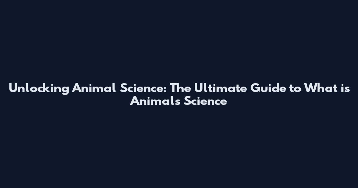 Unlocking Animal Science: The Ultimate Guide to What is Animals Science