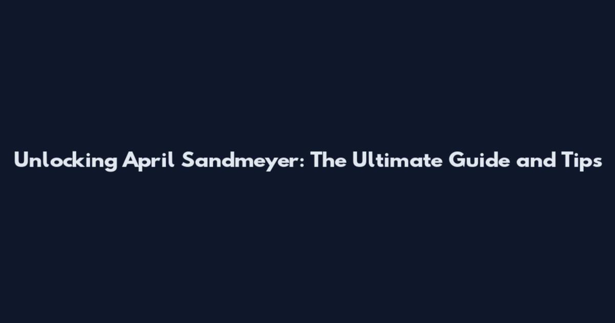 Unlocking April Sandmeyer: The Ultimate Guide and Tips